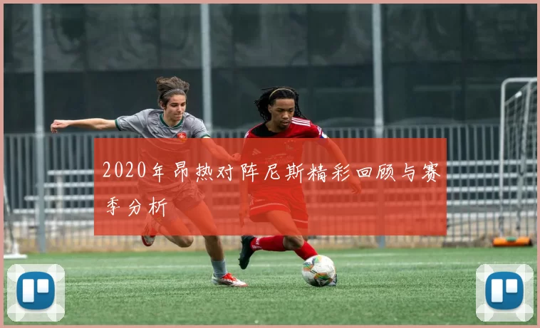 2020年昂热对阵尼斯精彩回顾与赛季分析
