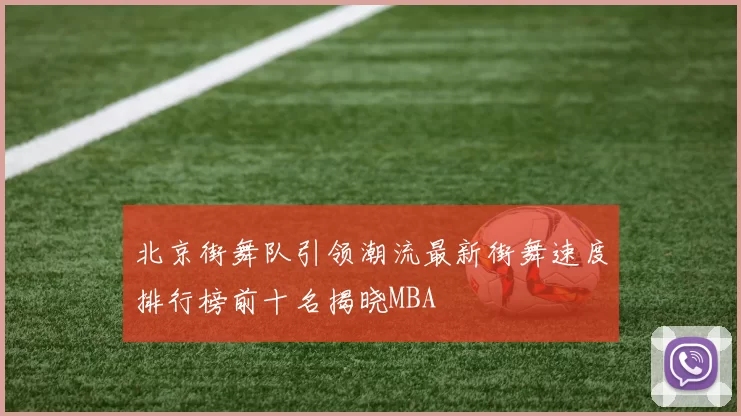 北京街舞队引领潮流最新街舞速度排行榜前十名揭晓MBA