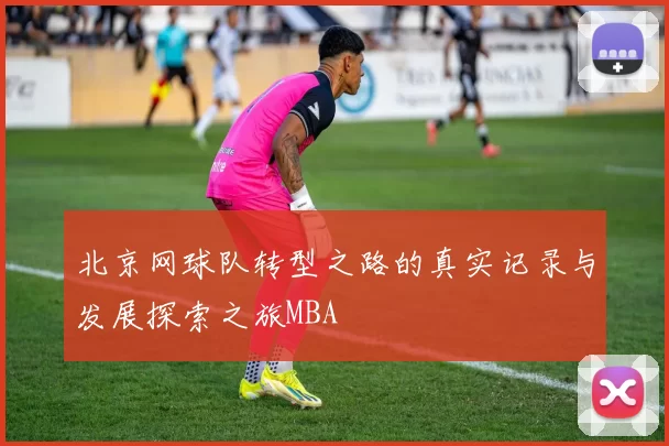 北京网球队转型之路的真实记录与发展探索之旅MBA