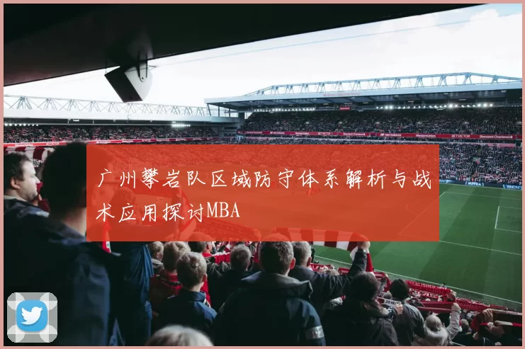 广州攀岩队区域防守体系解析与战术应用探讨MBA