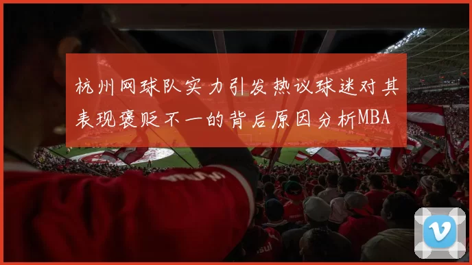 杭州网球队实力引发热议球迷对其表现褒贬不一的背后原因分析MBA