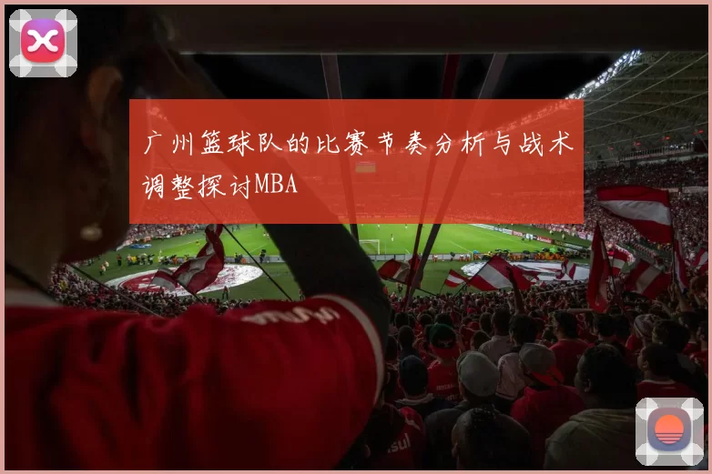 广州篮球队的比赛节奏分析与战术调整探讨MBA