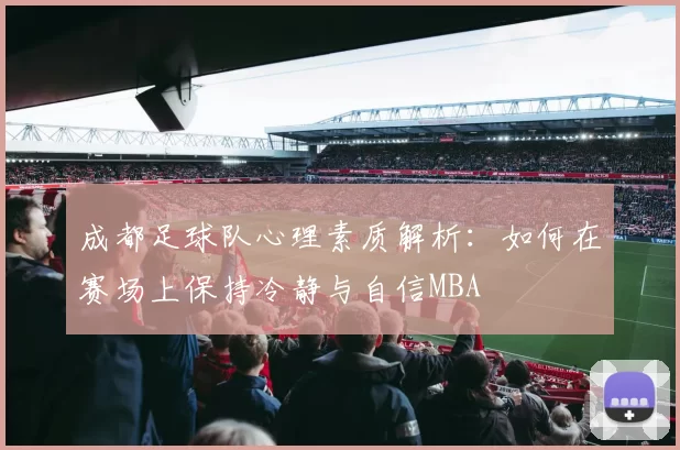 成都足球队心理素质解析：如何在赛场上保持冷静与自信MBA