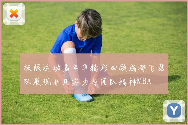 极限运动嘉年华精彩回顾成都飞盘队展现非凡实力与团队精神MBA