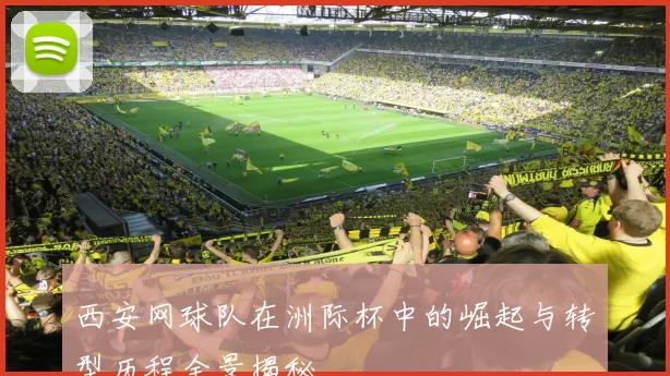 西安网球队在洲际杯中的崛起与转型历程全景揭秘