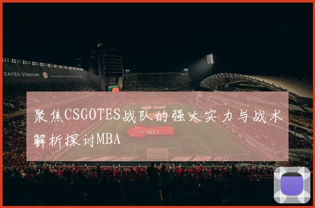 聚焦CSGOTES战队的强大实力与战术解析探讨MBA