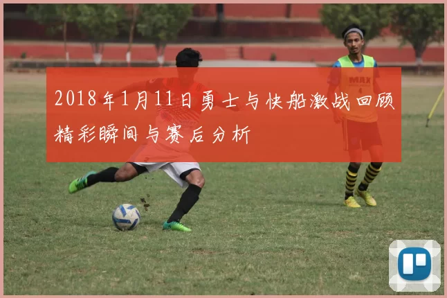 2018年1月11日勇士与快船激战回顾精彩瞬间与赛后分析