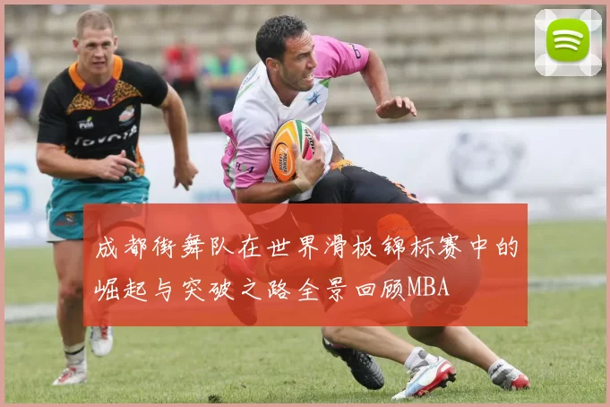 成都街舞队在世界滑板锦标赛中的崛起与突破之路全景回顾MBA