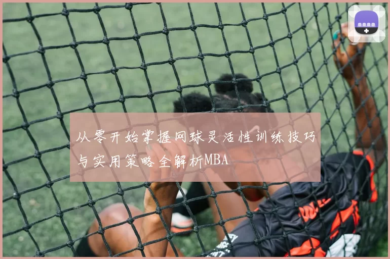 从零开始掌握网球灵活性训练技巧与实用策略全解析MBA
